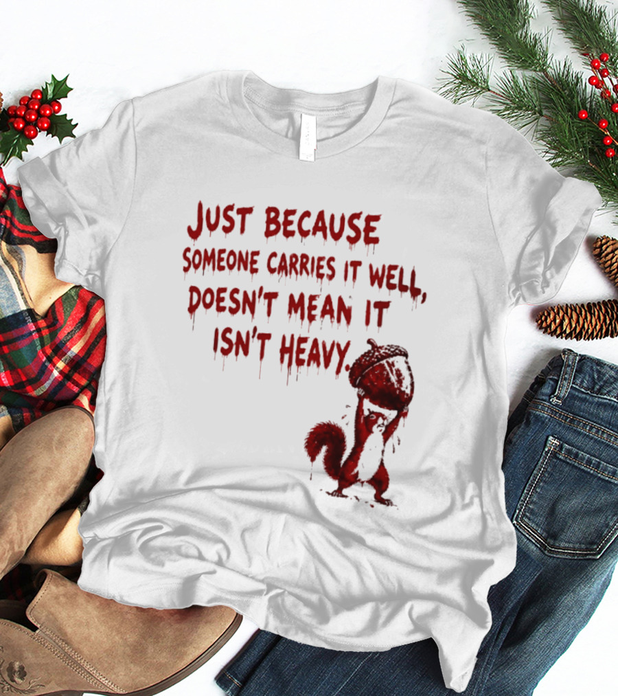 Just Because Someone Carries It Well Doesn't Mean It Isn't Heavy With Red Squirrel Holding Nut T-Shirt