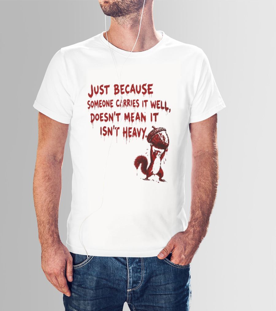 Just Because Someone Carries It Well Doesn't Mean It Isn't Heavy With Red Squirrel Holding Nut T-Shirt
