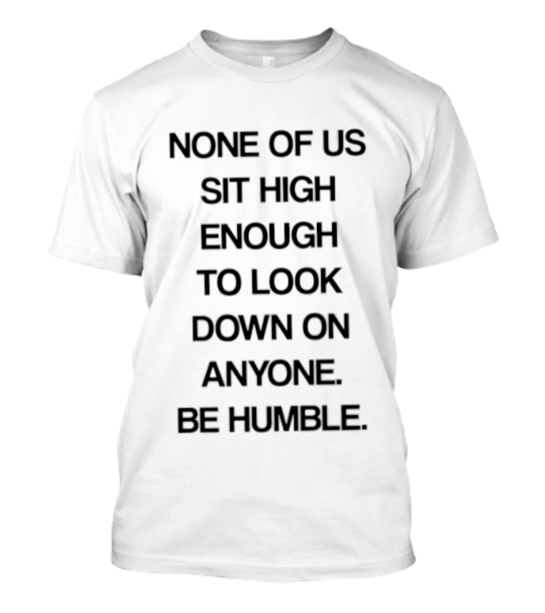 None Of Us Sit High Enough To Look Down On Anyone Be Humble Inspirational Message T-Shirt