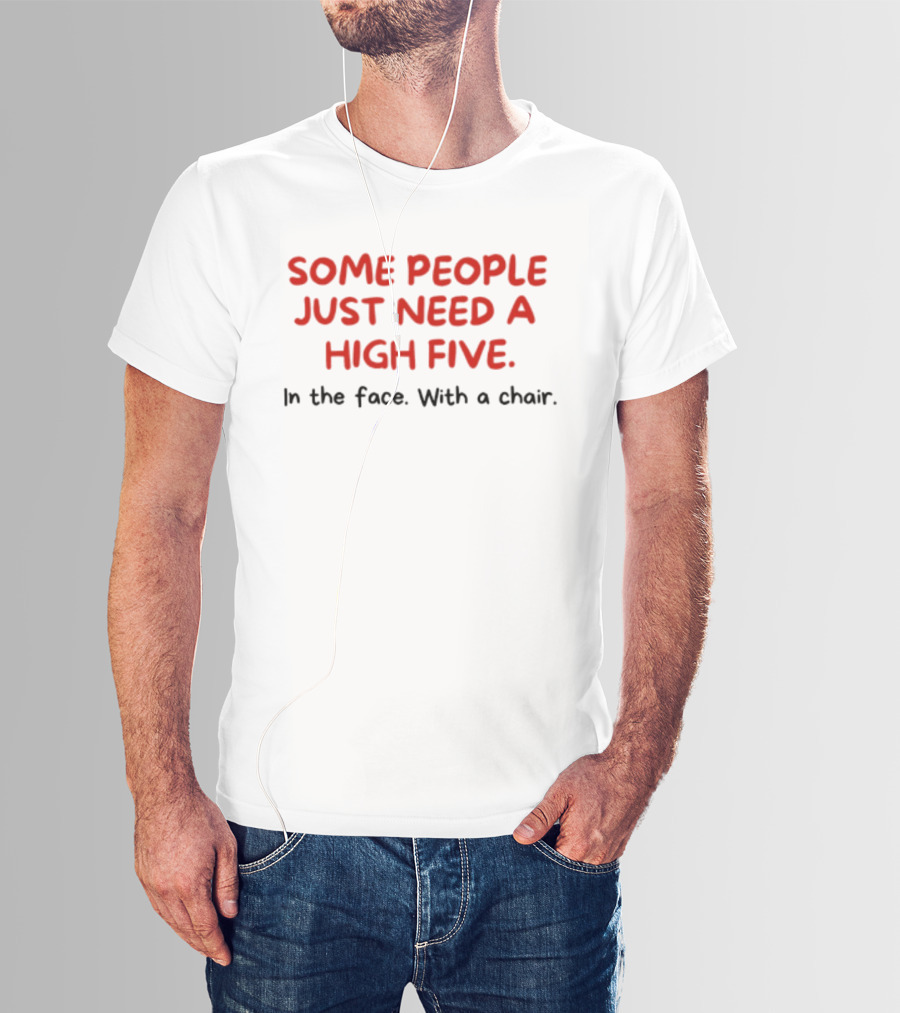 Some People Just Need A High Five In The Face With A Chair T-Shirt