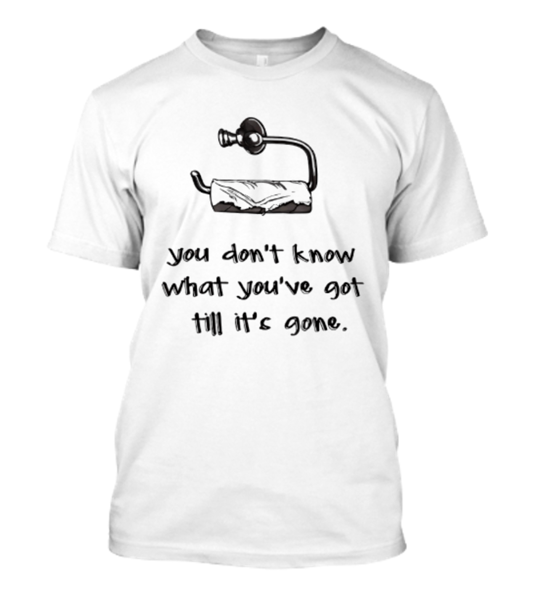 You Don't Know What You've Got Till It's Gone Toilet Paper Humor T-Shirt
