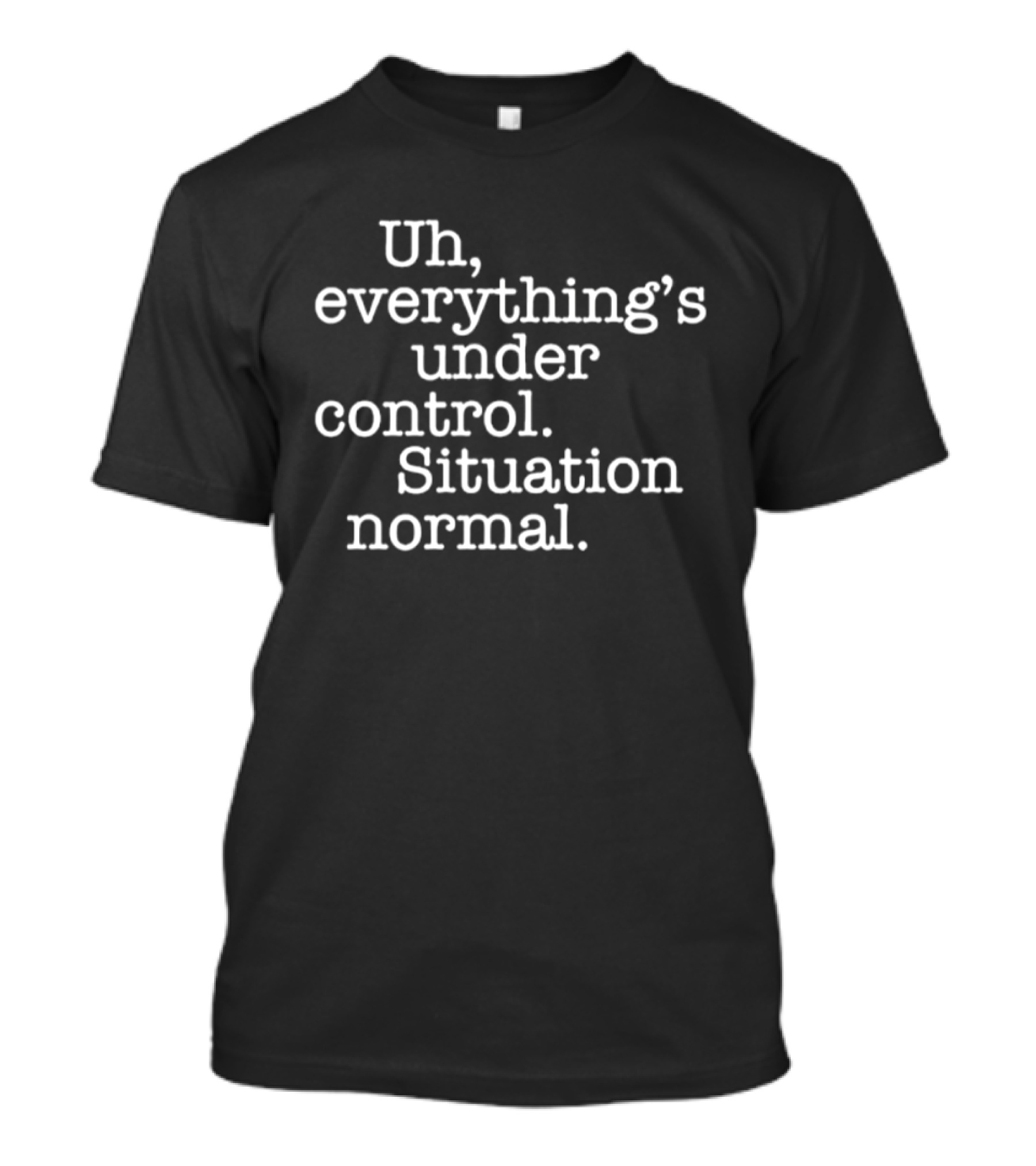Uh Everything's Under Control Situation Normal T-Shirt