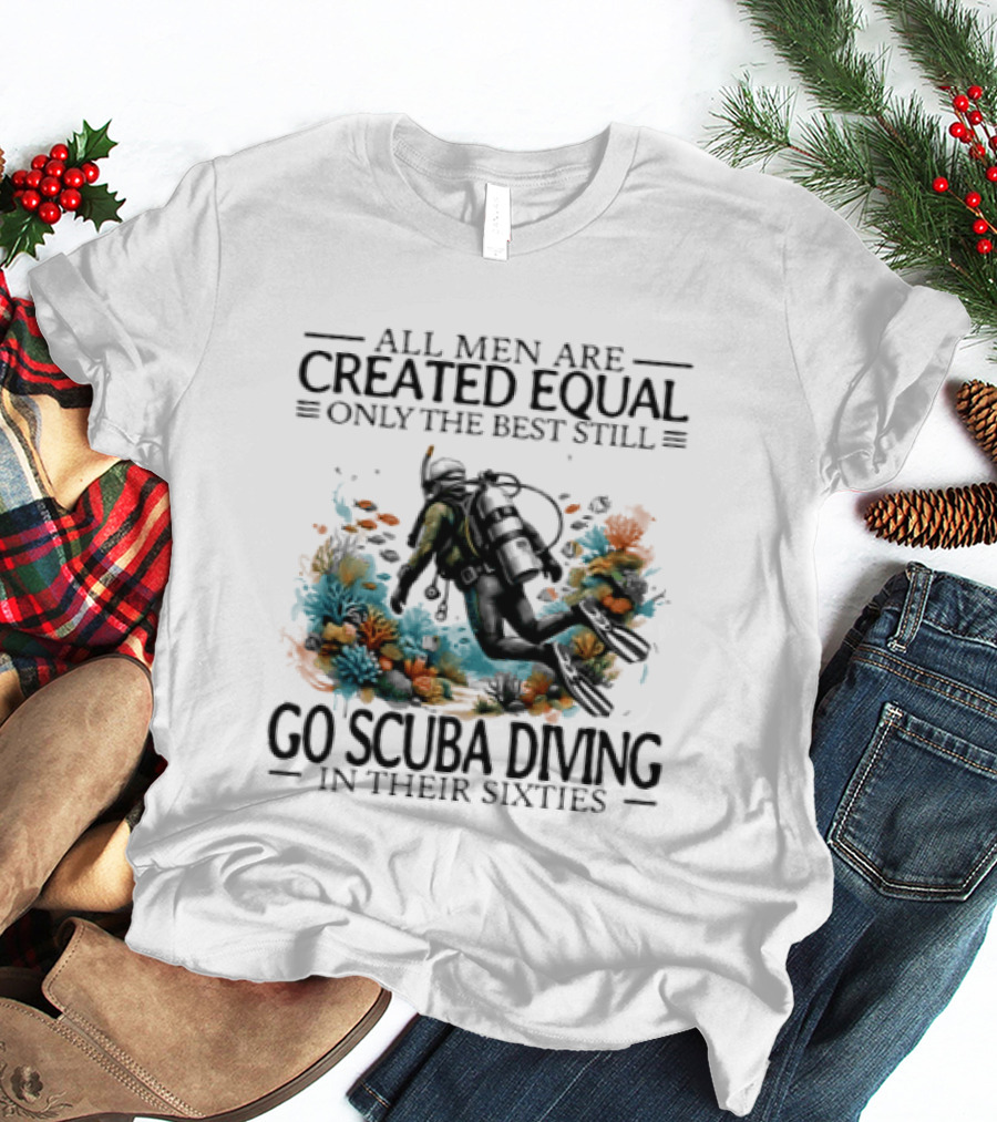 All Men Are Created Equal Only The Best Still Go Scuba Diving In Their Sixties Vintage Diver T-Shirt