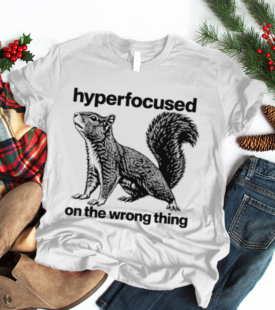 Hyperfocused On The Wrong Thing Squirrel T-Shirt