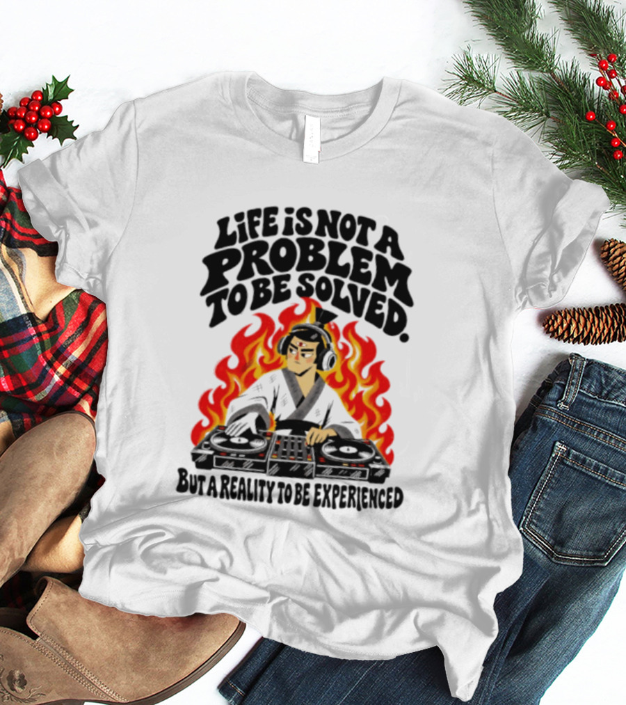 Life Is Not A Problem To Be Solved Samurai DJ Reality To Be Experienced T-Shirt