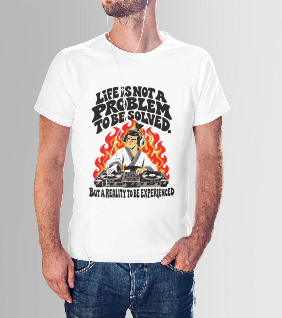 Life Is Not A Problem To Be Solved Samurai DJ Reality To Be Experienced T-Shirt