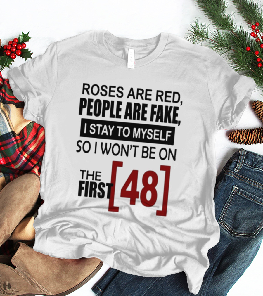 Roses Are Red People Are Fake I Stay To Myself So I Won't Be On The First 48 T-Shirt