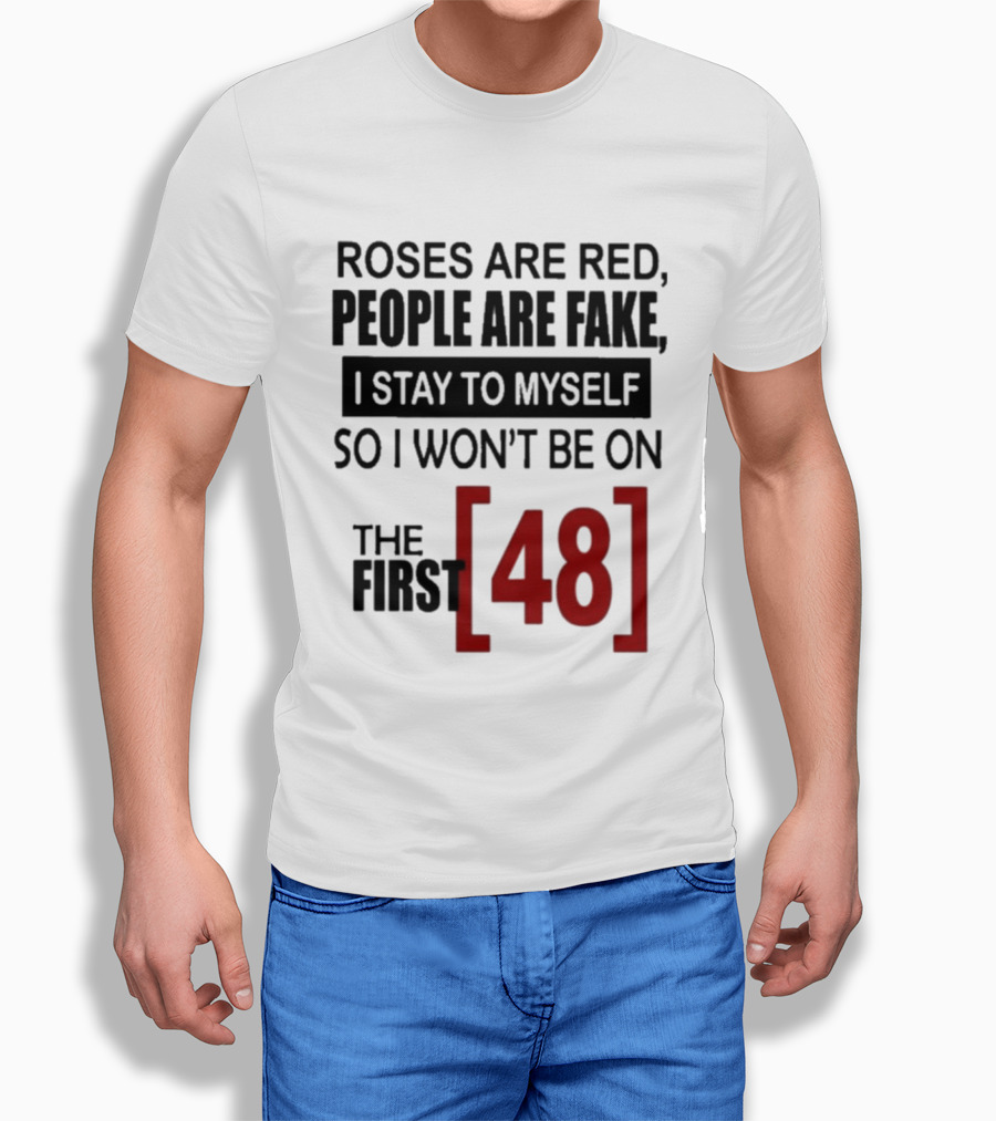 Roses Are Red People Are Fake I Stay To Myself So I Won't Be On The First 48 T-Shirt