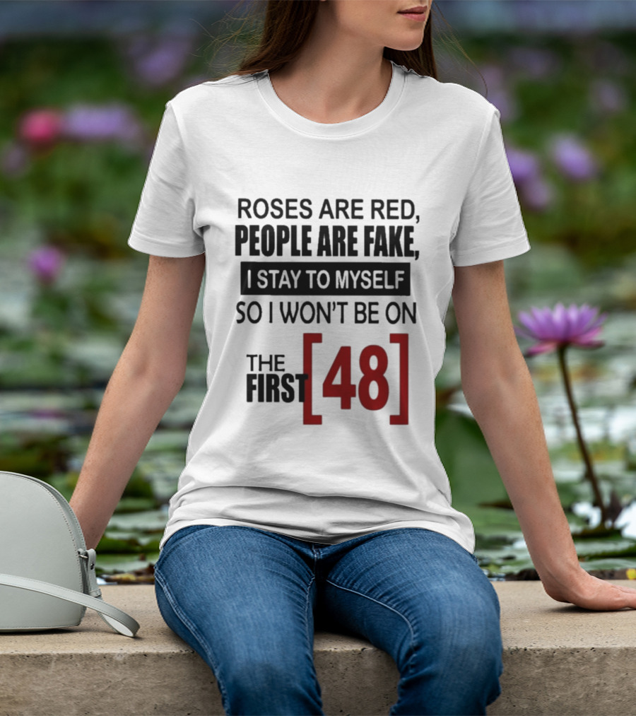 Roses Are Red People Are Fake I Stay To Myself So I Won't Be On The First 48 T-Shirt