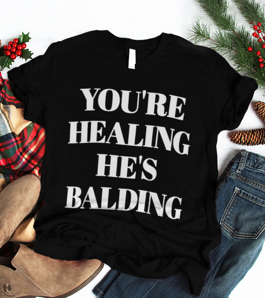 You're Healing He's Balding 2026 T-Shirt