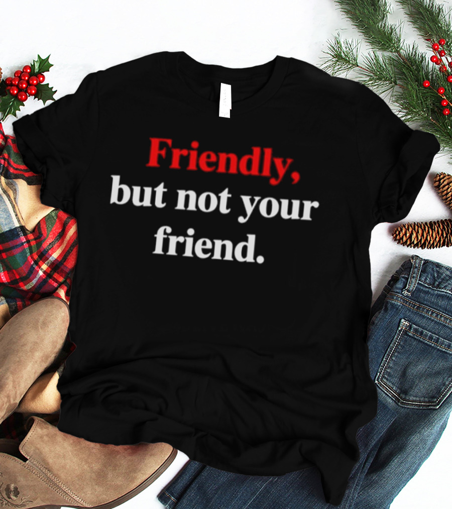 Friendly But Not Your Friend Wearable T-Shirt