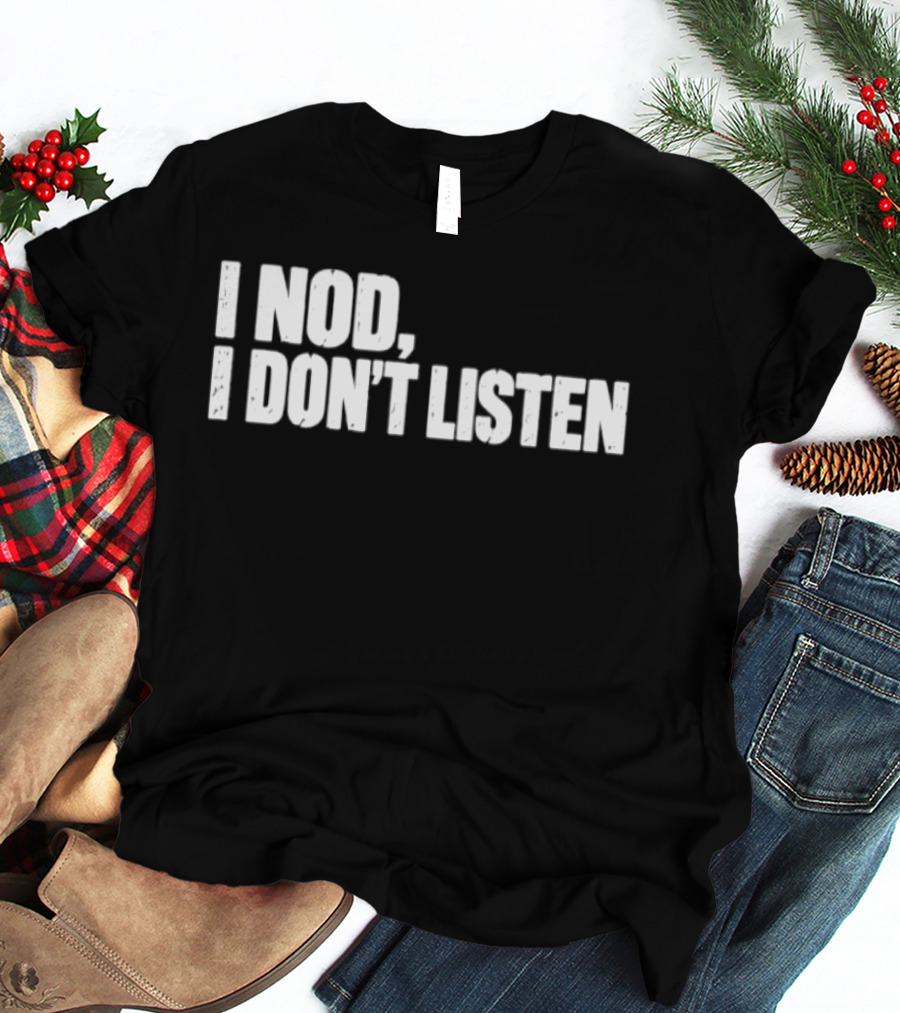 I Nod I Don't Listen Humorous Text Phrase T-Shirt