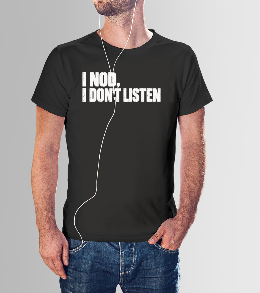 I Nod I Don't Listen Humorous Text Phrase T-Shirt