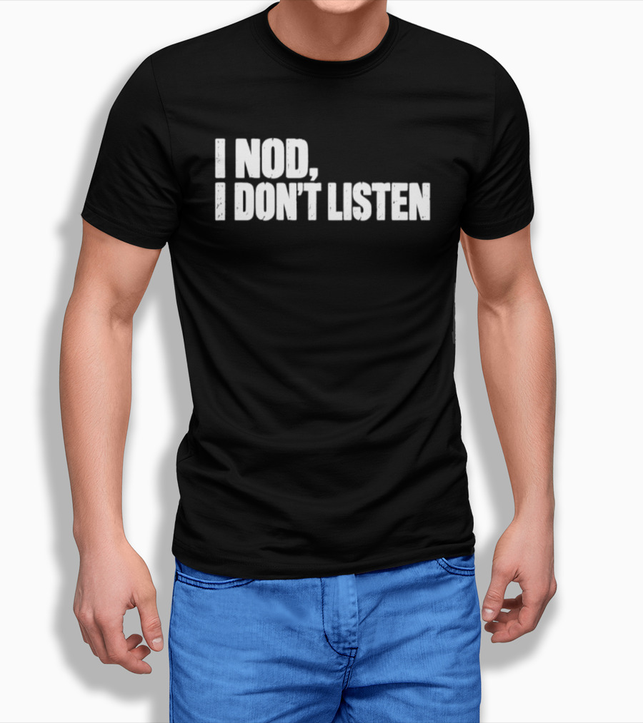 I Nod I Don't Listen Humorous Text Phrase T-Shirt