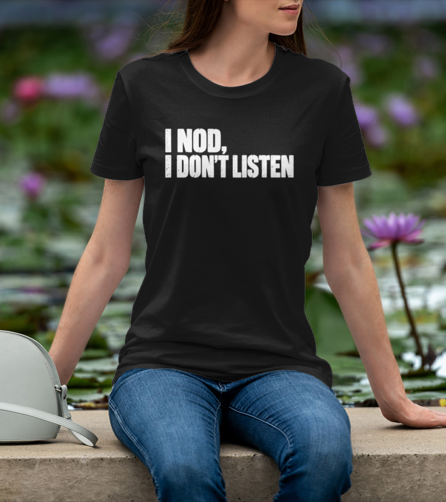I Nod I Don't Listen Humorous Text Phrase T-Shirt