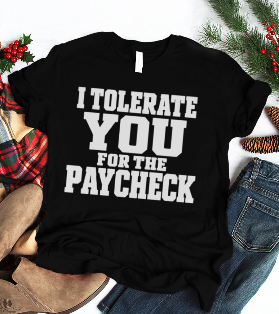 I Tolerate You For The Paycheck Humor Office Work T-Shirt