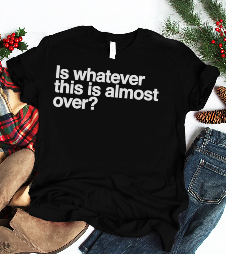Is Whatever This Is Almost Over White T-Shirt
