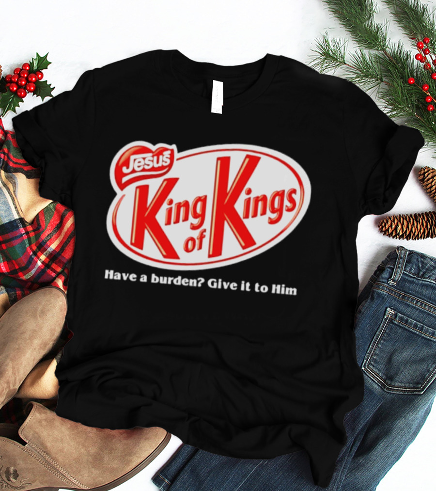 Jesus King Of Kings Have A Burden Give It To Him T-Shirt