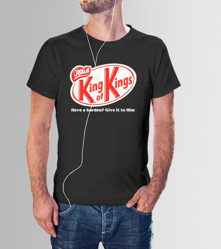 Jesus King Of Kings Have A Burden Give It To Him T-Shirt