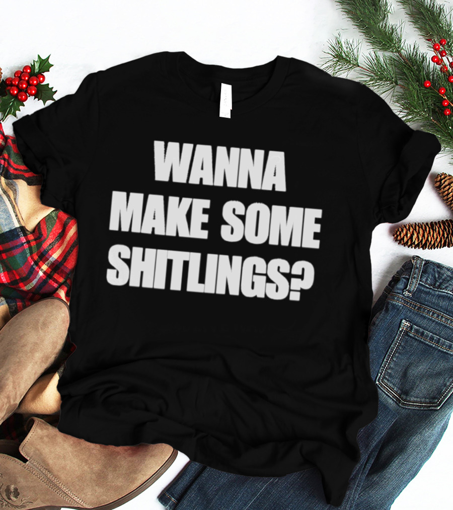 Wanna Make Some Shitlings? T-Shirt