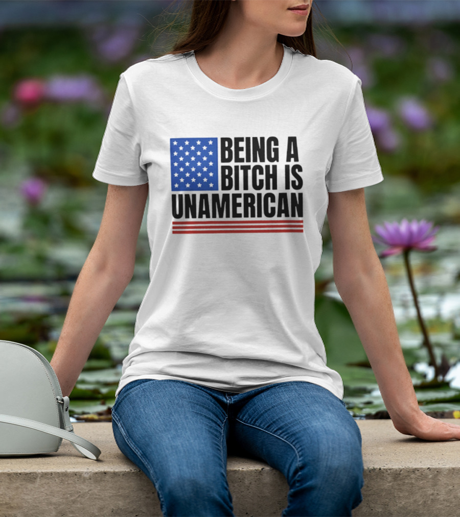 Being A Bitch Is Unamerican Flag Stars And Stripes T-Shirt
