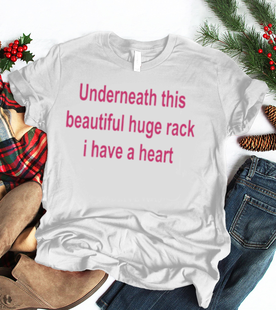 Underneath This Beautiful Huge Rack I Have A Heart T-Shirt