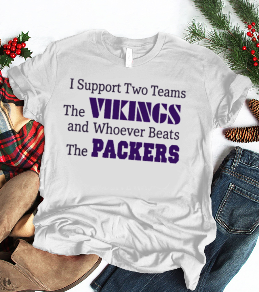 I Support Two Teams The Vikings And Whoever Beats The Packers T-Shirt