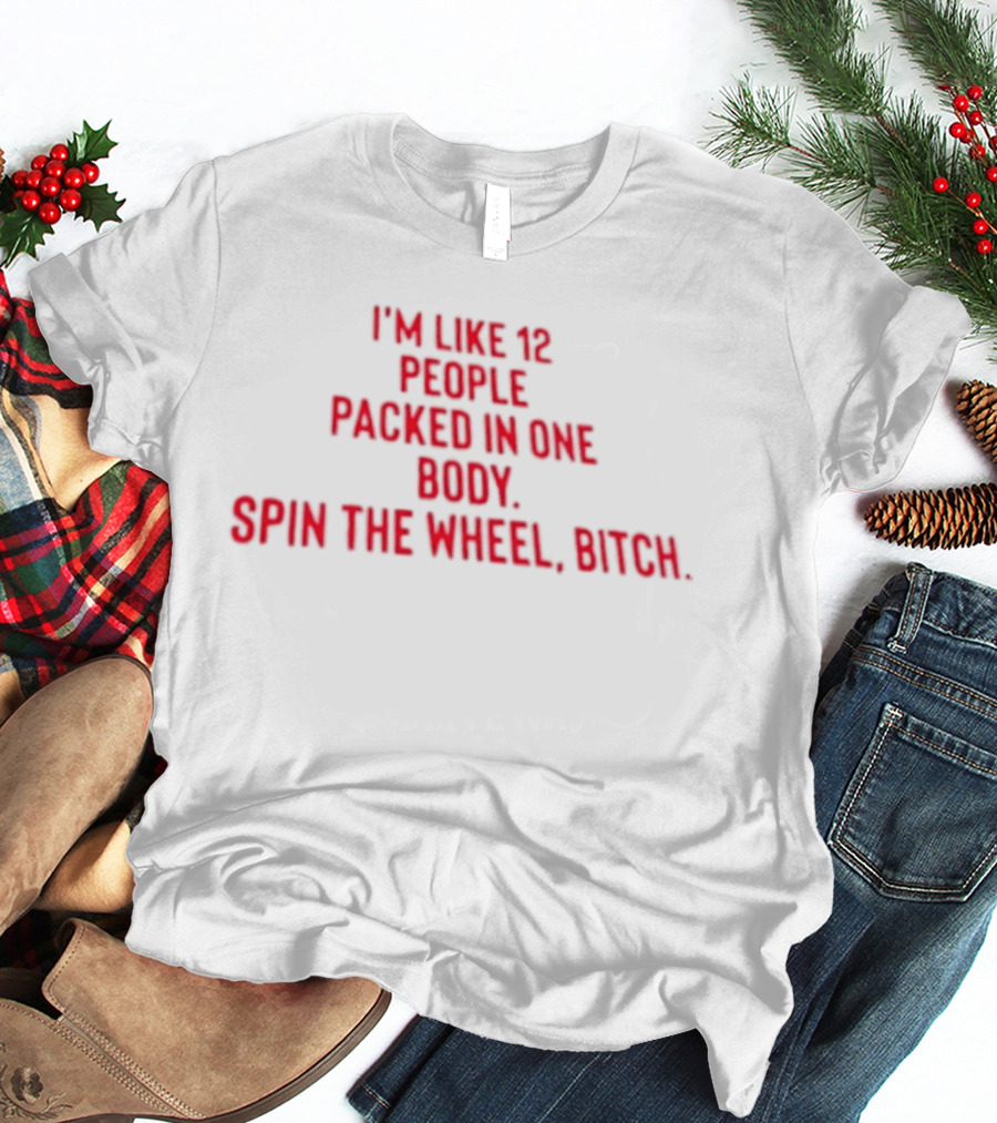 I'm Like 12 People Packed In One Body Spin The Wheel Bitch T-Shirt