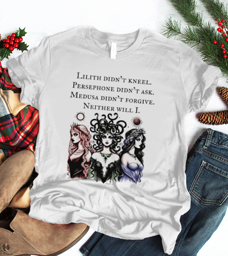 Lilith Persephone Medusa Didn't Kneel Ask Forgive Neither Will I Empowerment T-Shirt