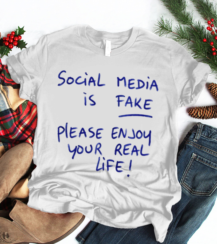Social Media Is Fake Please Enjoy Your Real Life Message T-Shirt