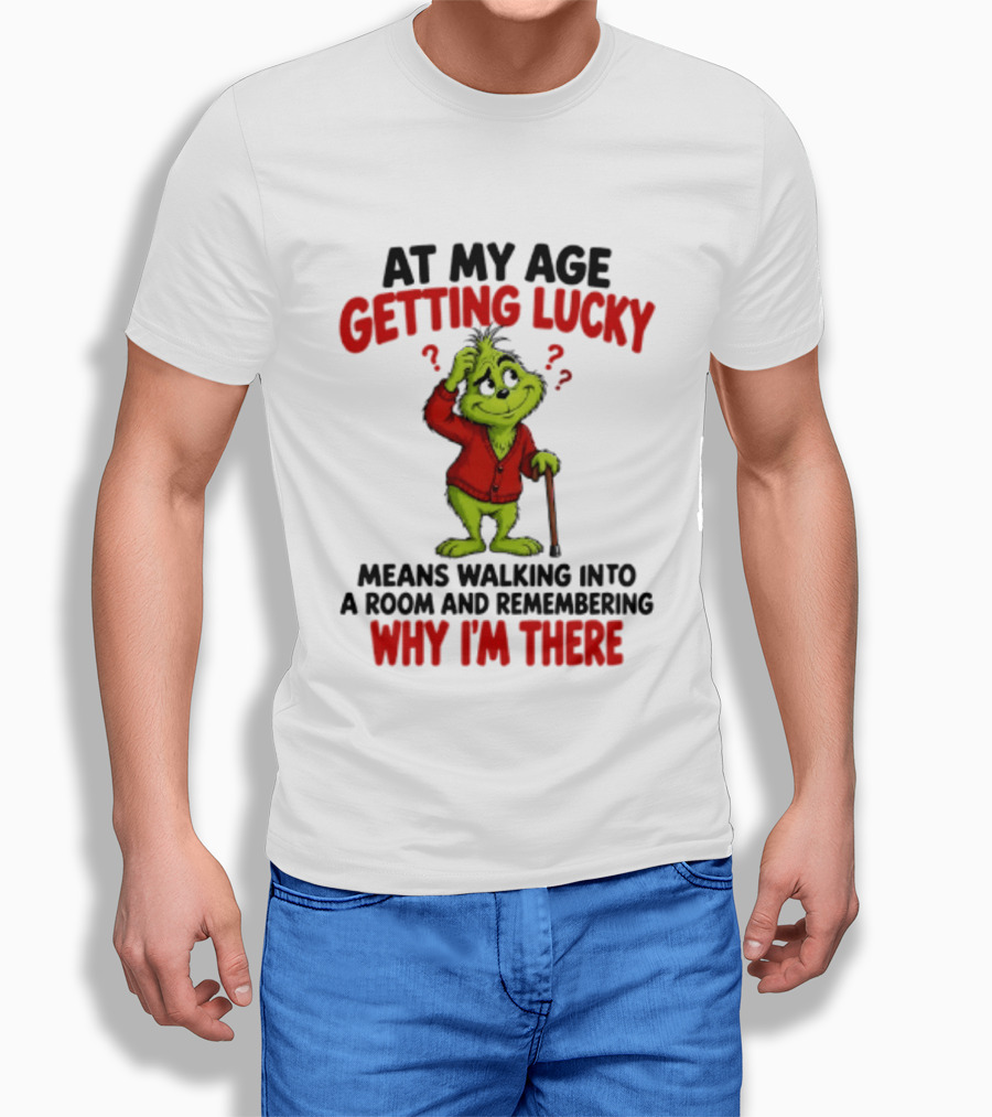 At My Age Getting Lucky Means Walking Into A Room And Remembering Why I'm There Grinch T-Shirt