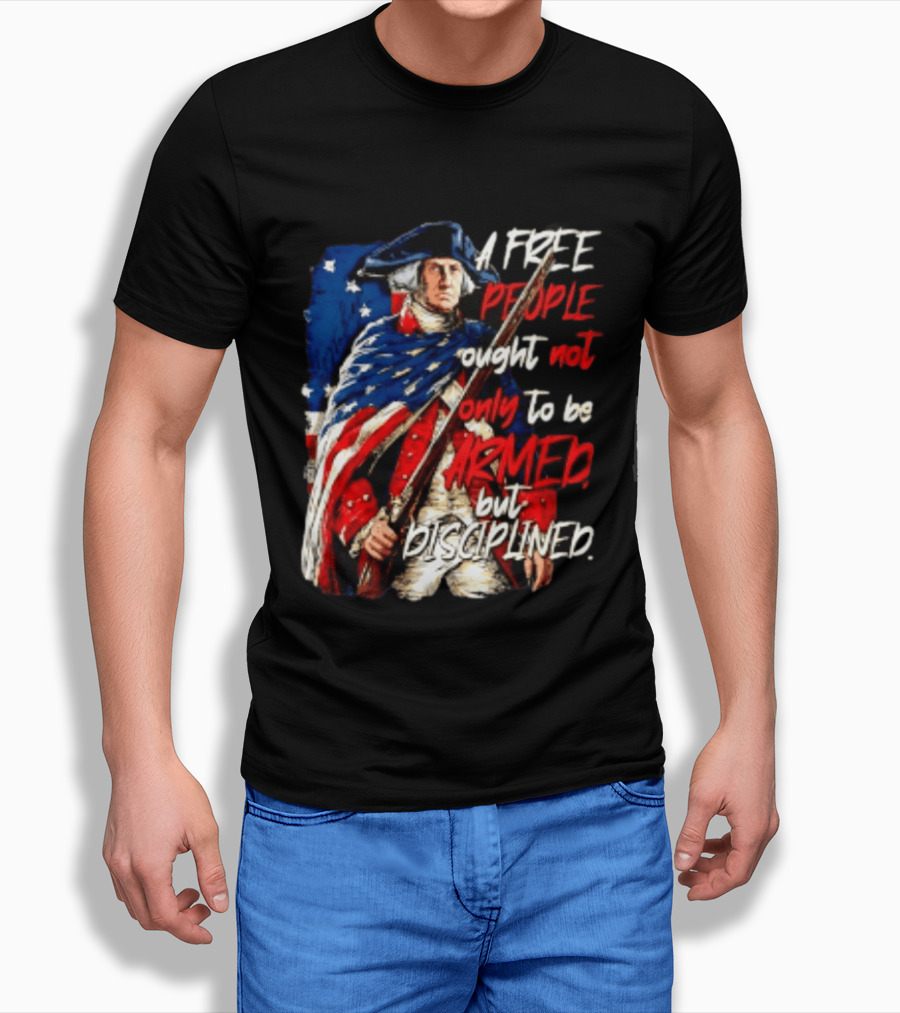 George Washington A Free People Ought Not Only To Be Armed But Disciplined American Flag Soldier T-Shirt