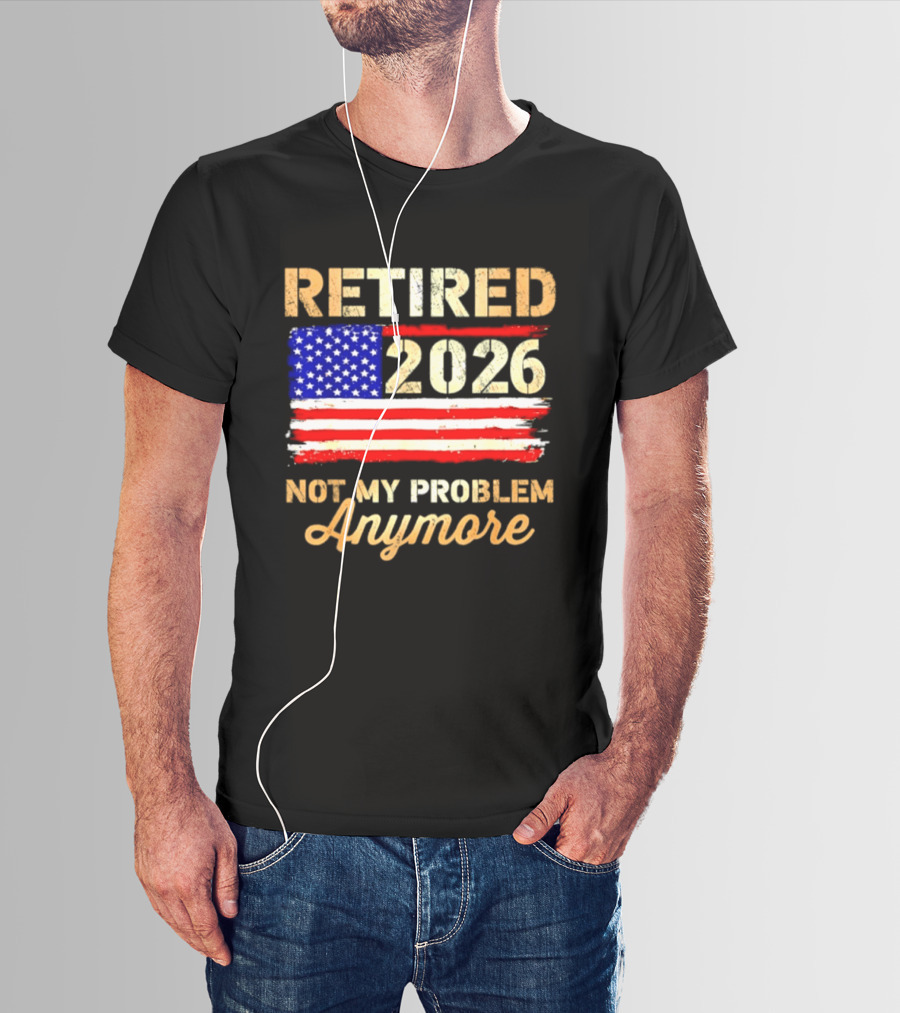 Retired 2026 Not My Problem Anymore American Flag USA Retirement Celebration T-Shirt