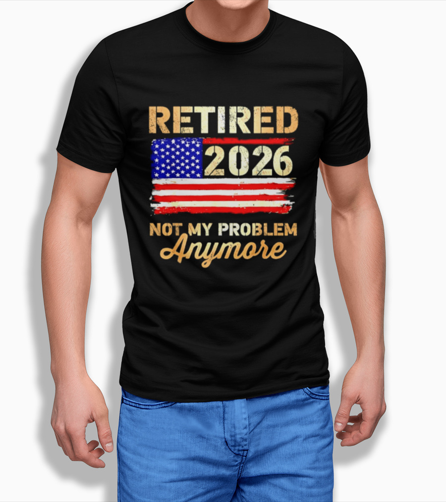 Retired 2026 Not My Problem Anymore American Flag USA Retirement Celebration T-Shirt