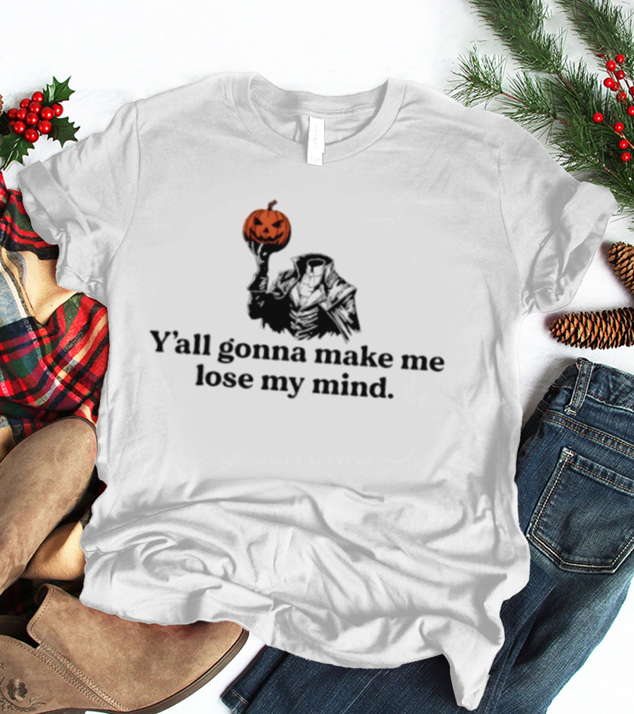 Headless Horseman Y'all Gonna Make Me Lose My Mind Halloween Pumpkin T-Shirt