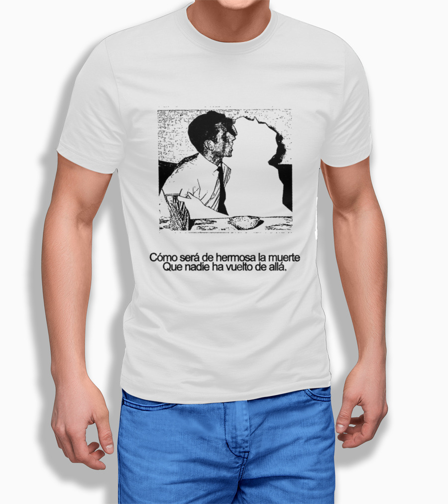 Cómo Será De Hermosa La Muerte Que Nadie Ha Vuelto De Allá T-Shirt