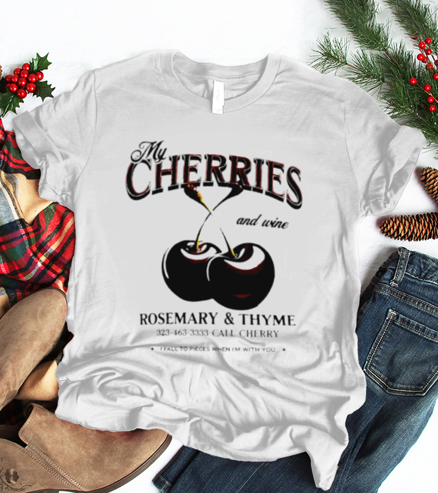 My Cherries And Wine Rosemary And Thyme Call Cherry I Fall To Pieces When I'm With You T-Shirt