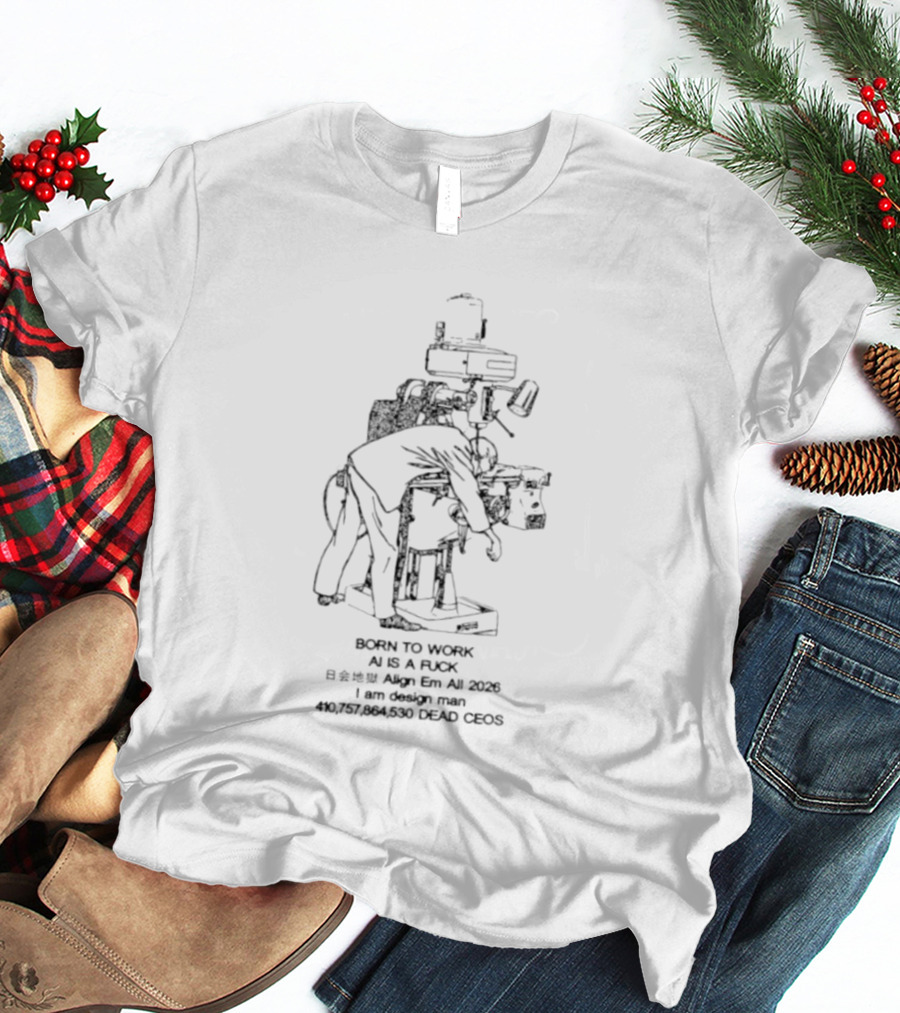 Born To Work AI Is A Fuck Align Em All 2026 I Am Man 410757864530 Dead Ceos T-Shirt