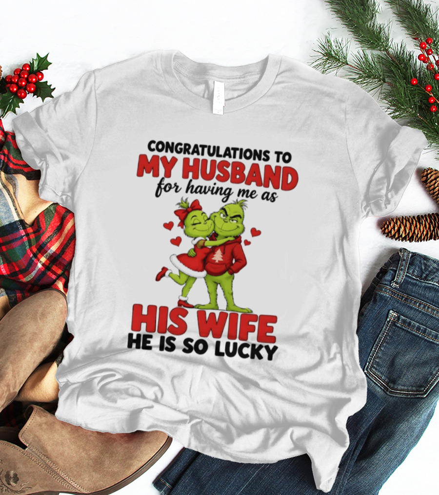 Congratulations To My Husband For Having Me As His Wife Grinch He Is So Lucky Christmas T-Shirt