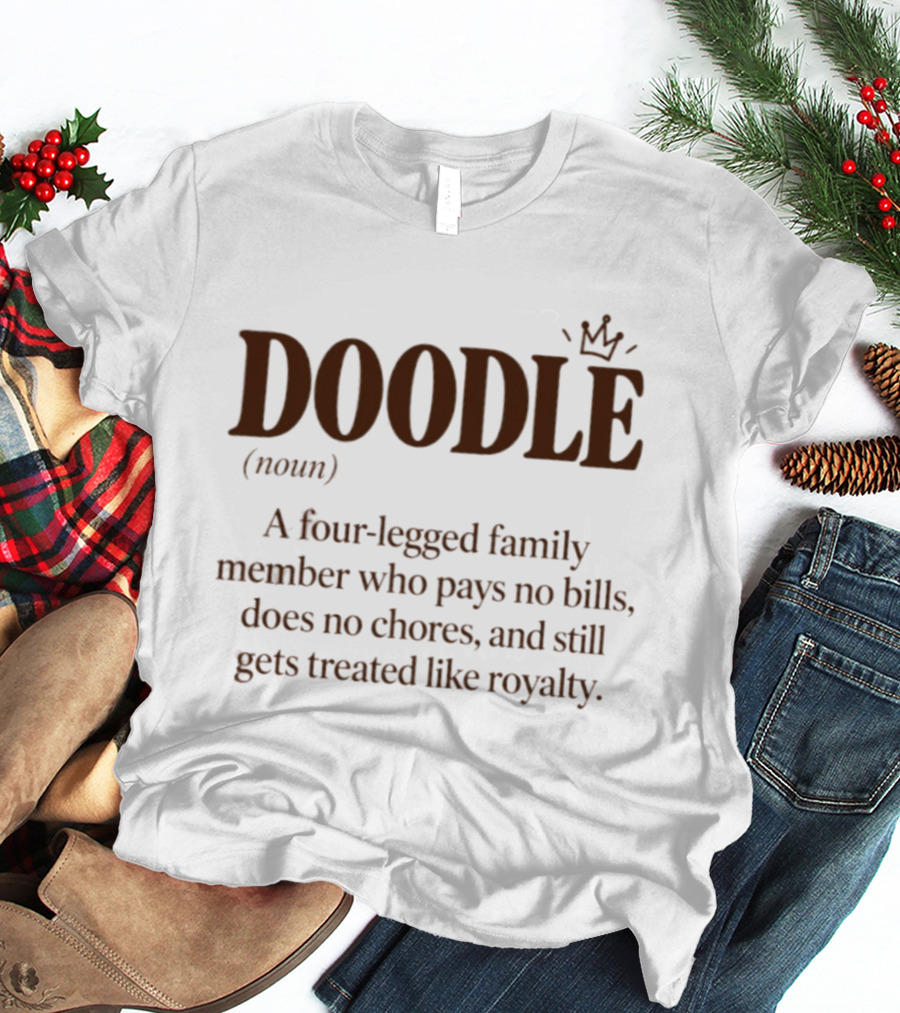 Doodle A Four Legged Family Member Treated Like Royalty Without Paying Bills T-Shirt