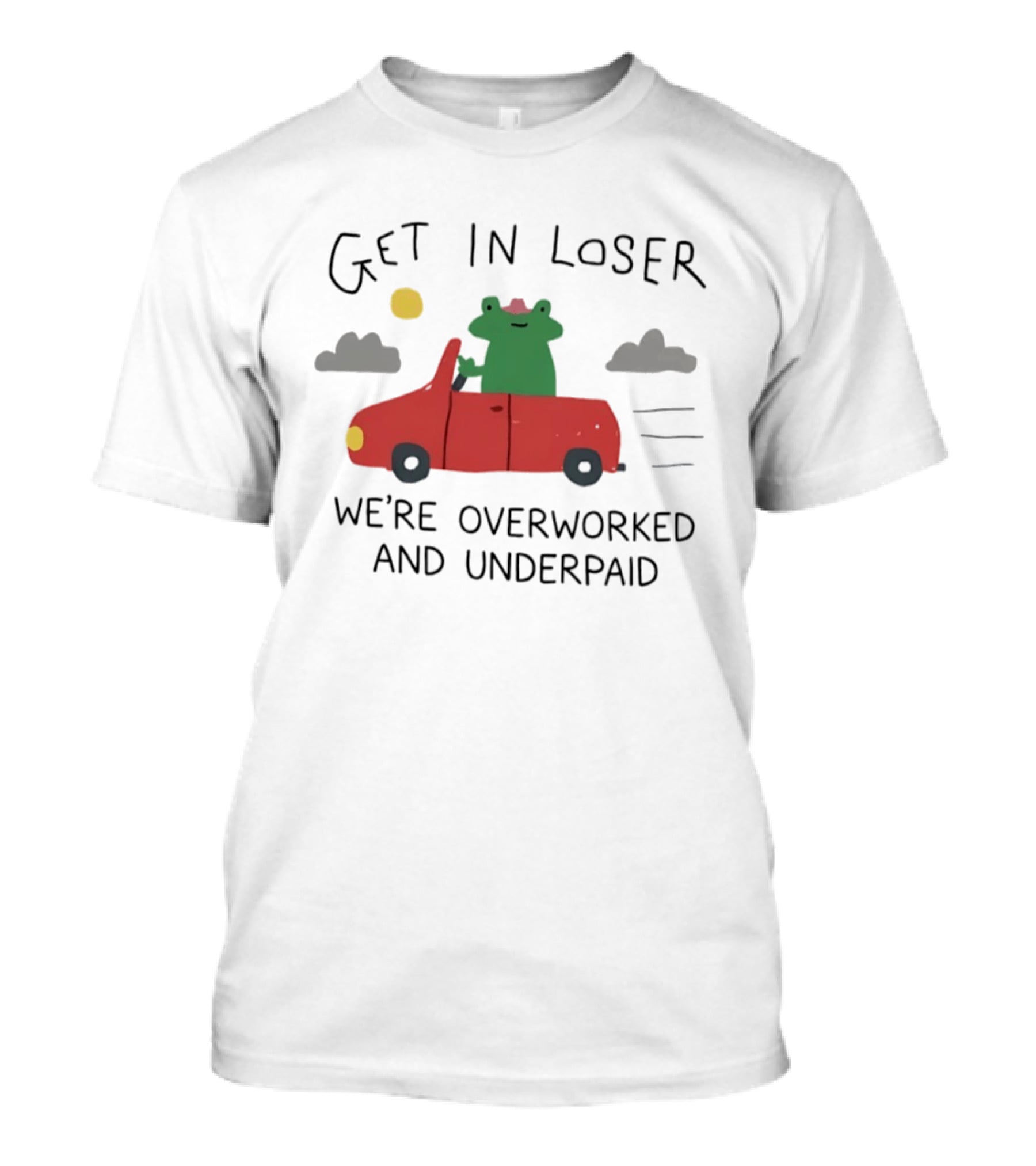 Get In Loser Frog In Red Car Overworked And Underpaid T-Shirt