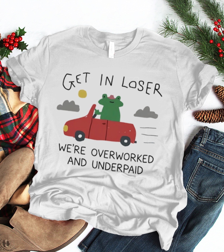 Get In Loser Frog In Red Car Overworked And Underpaid T-Shirt