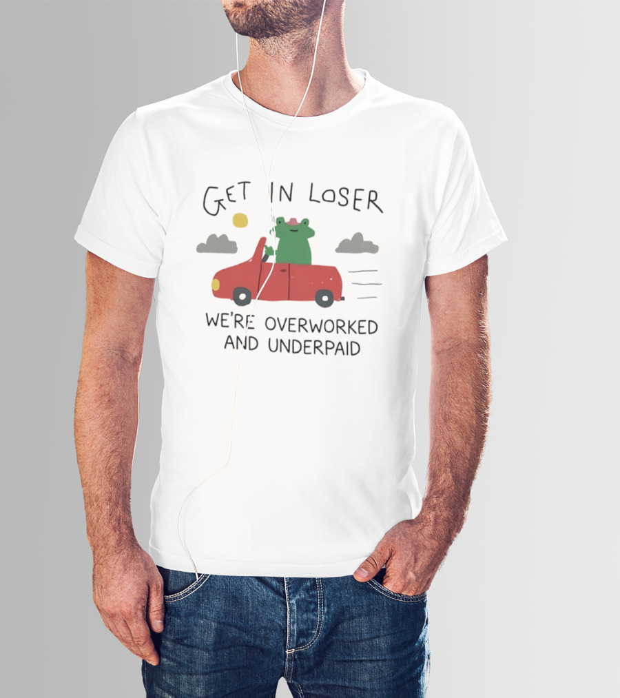 Get In Loser Frog In Red Car Overworked And Underpaid T-Shirt