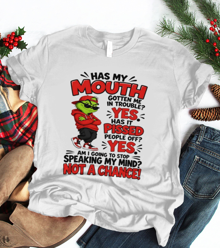 Grinch Has My Mouth Gotten Me In Trouble Yes Pissed People Off Am I Going To Stop Speaking My Mind Not A Chance T-Shirt
