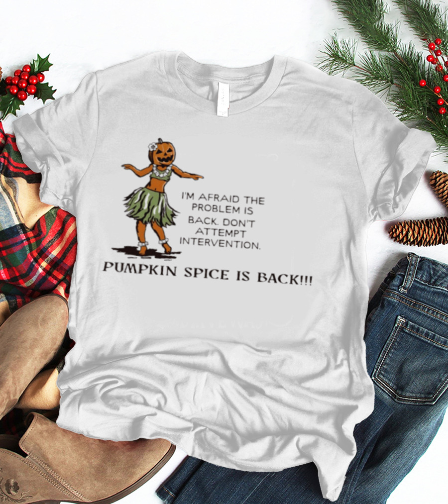 I'm Afraid The Problem Is Back Don't Attempt Intervention Pumpkin Spice Is Back T-Shirt