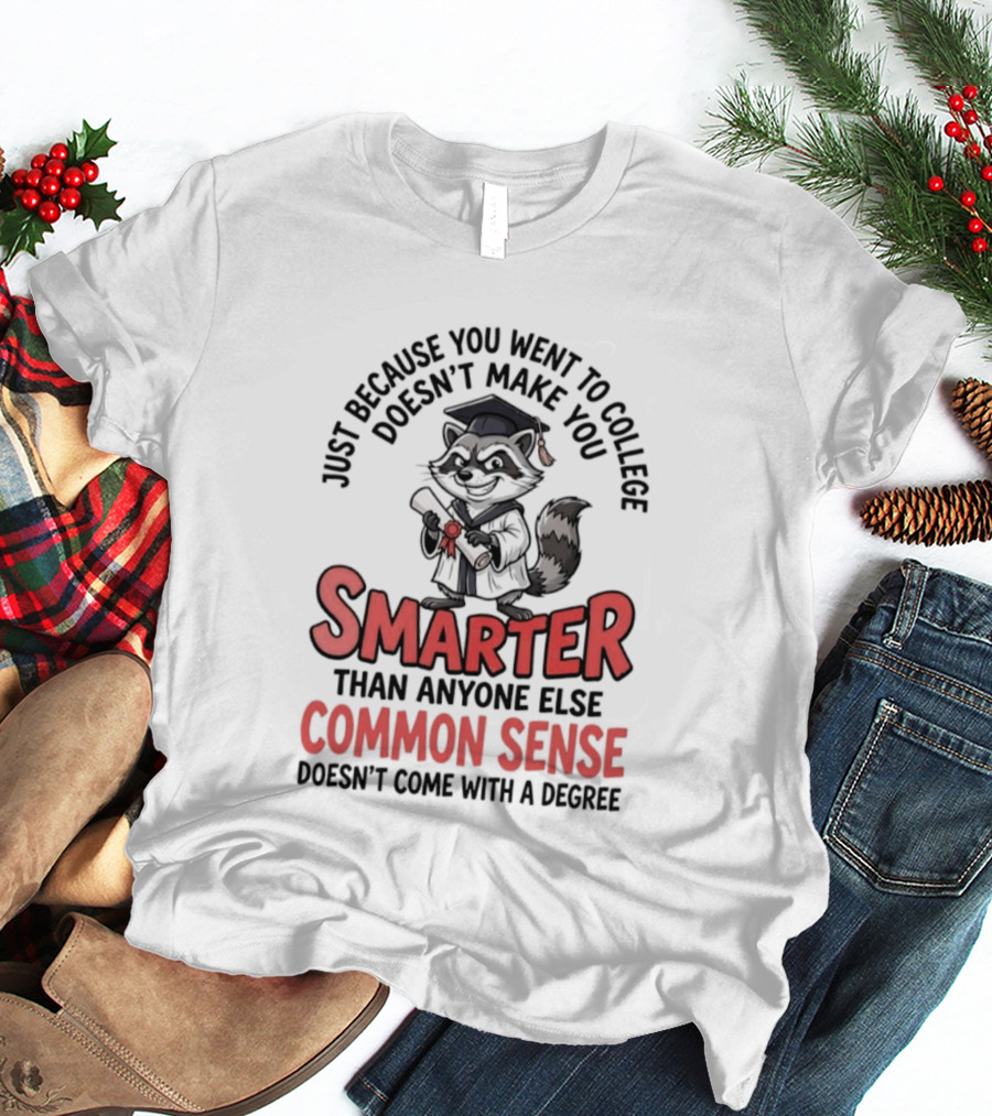 Raccoon Just Because You Went To College Doesn't Make You Smarter Common Sense Doesn't Come With A Degree T-Shirt