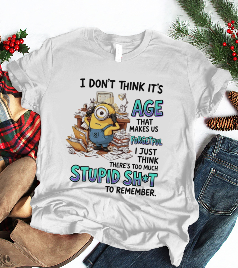 Minions I Don't Think It's Age Makes Us Forgetful Too Much Stupid Shit To Remember T-Shirt