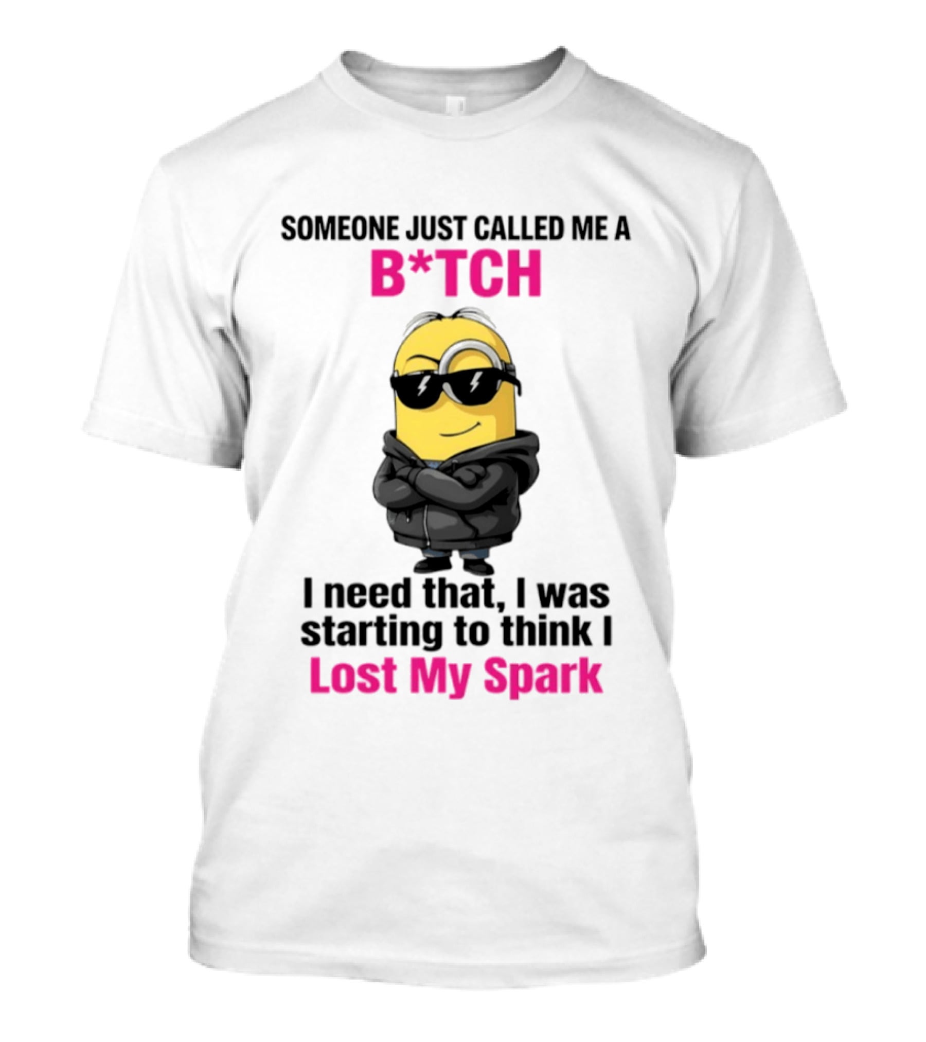 Minions Someone Just Called Me B*tch I Need That I Was Starting To Think I Lost My Spark T-Shirt