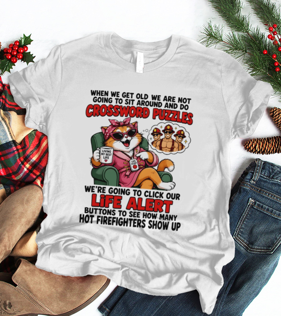 When We Get Old We Are Not Going To Sit Around And Do Crossword Puzzles Cat Life Alert Buttons Hot Firefighters Show Up T-Shirt