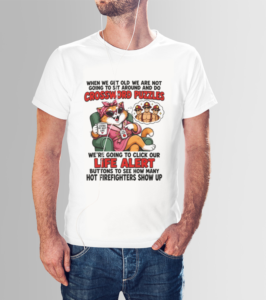 When We Get Old We Are Not Going To Sit Around And Do Crossword Puzzles Cat Life Alert Buttons Hot Firefighters Show Up T-Shirt